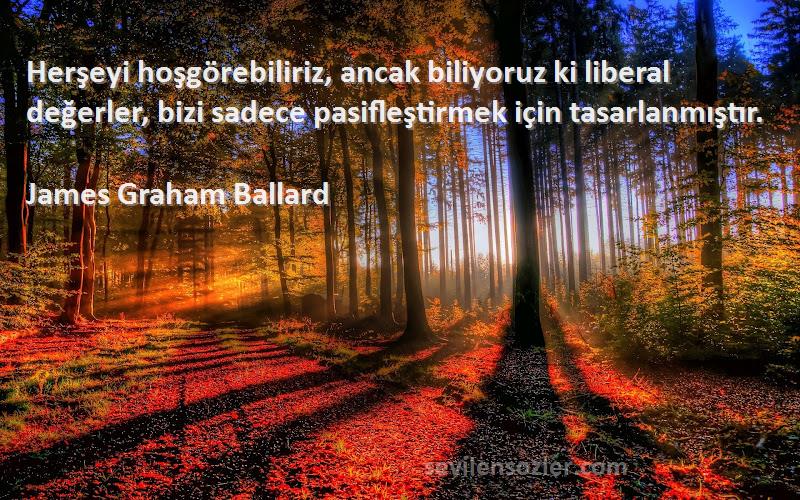 James Graham Ballard Sözleri 
Herşeyi hoşgörebiliriz, ancak biliyoruz ki liberal değerler, bizi sadece pasifleştirmek için tasarlanmıştır.