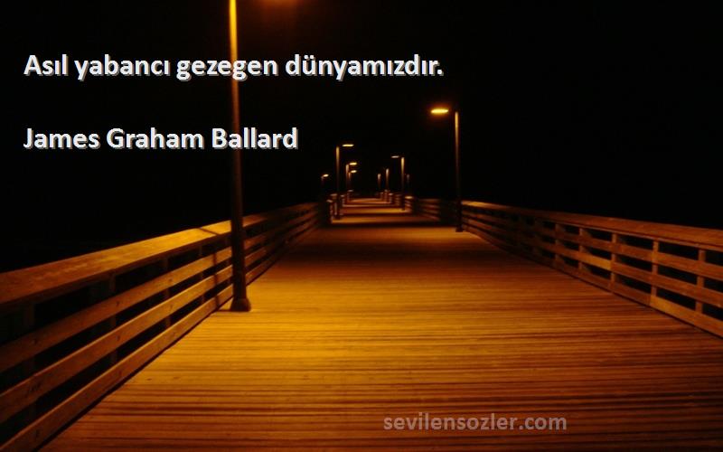 James Graham Ballard Sözleri 
Asıl yabancı gezegen dünyamızdır.