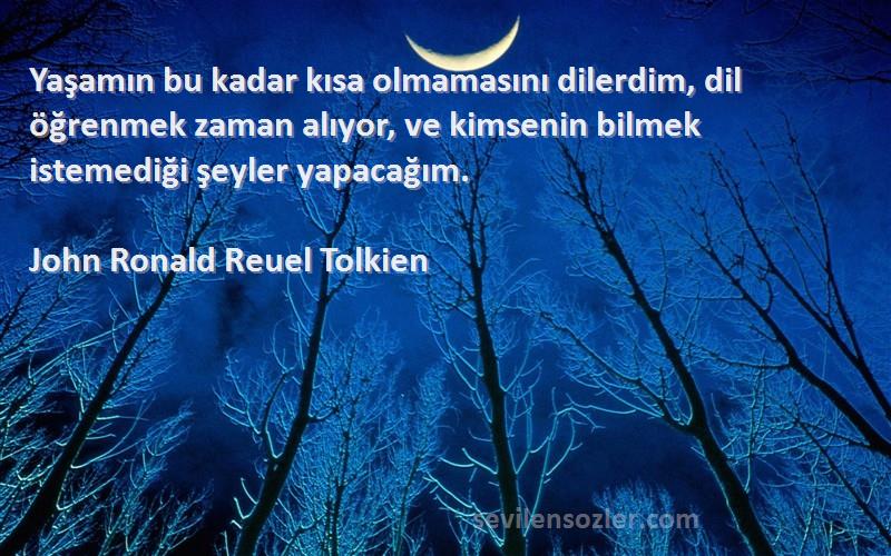 John Ronald Reuel Tolkien Sözleri 
Yaşamın bu kadar kısa olmamasını dilerdim, dil öğrenmek zaman alıyor, ve kimsenin bilmek istemediği şeyler yapacağım.