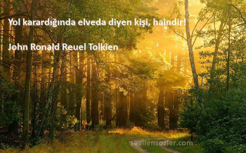 John Ronald Reuel Tolkien Sözleri 
Yol karardığında elveda diyen kişi, haindir!