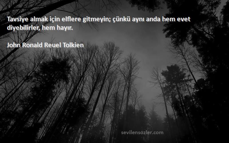 John Ronald Reuel Tolkien Sözleri 
Tavsiye almak için elflere gitmeyin; çünkü aynı anda hem evet diyebilirler, hem hayır.