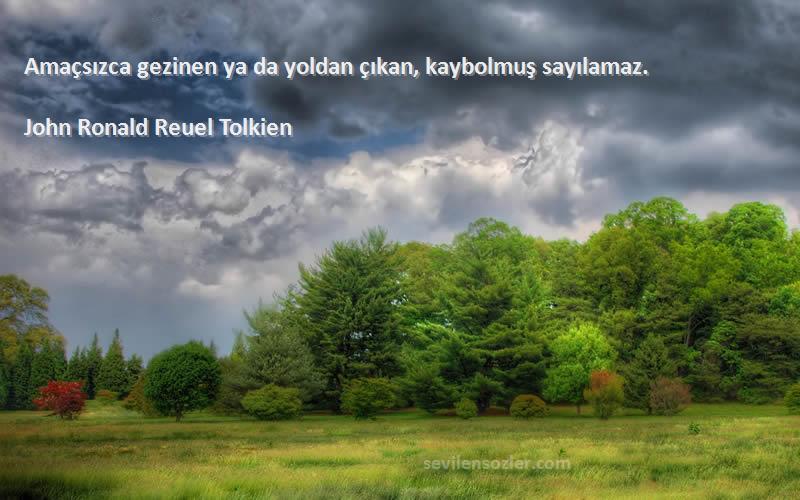 John Ronald Reuel Tolkien Sözleri 
Amaçsızca gezinen ya da yoldan çıkan, kaybolmuş sayılamaz.