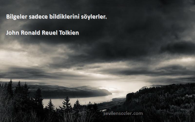 John Ronald Reuel Tolkien Sözleri 
Bilgeler sadece bildiklerini söylerler.