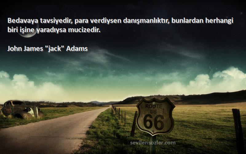 John James jack Adams Sözleri 
Bedavaya tavsiyedir, para verdiysen danışmanlıktır, bunlardan herhangi biri işine yaradıysa mucizedir.