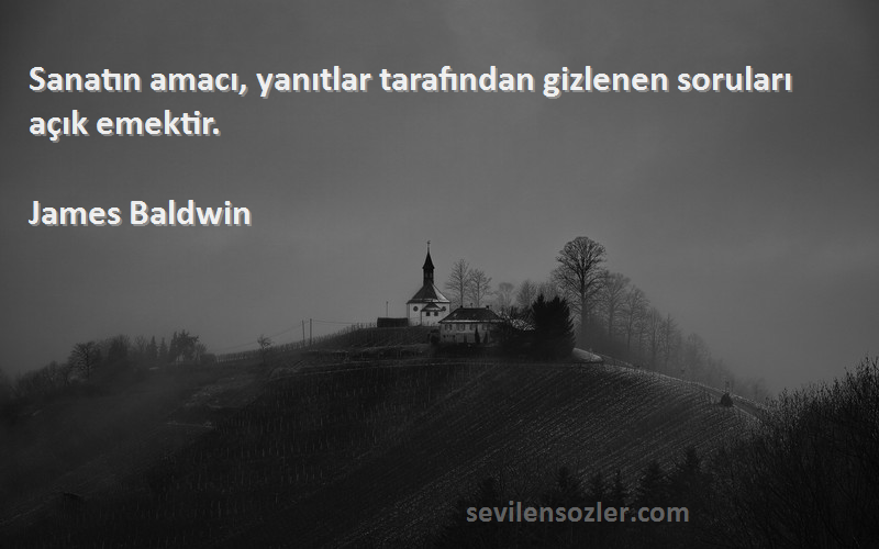 James Baldwin Sözleri 
Sanatın amacı, yanıtlar tarafından gizlenen soruları açık emektir.