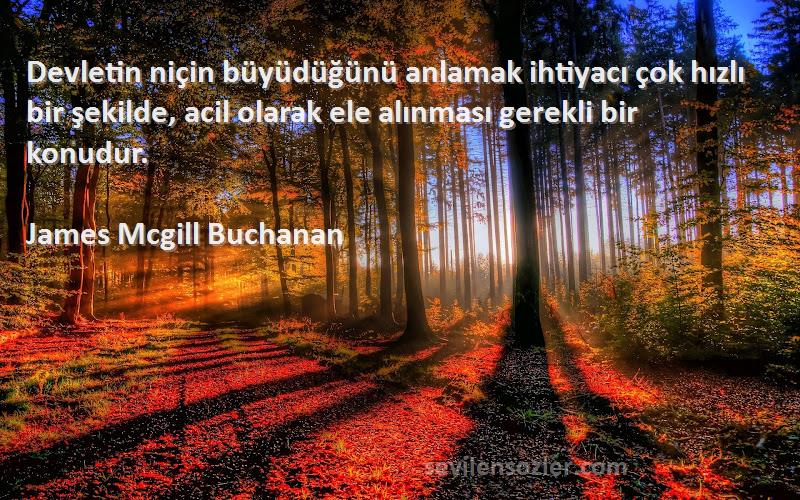 James Mcgill Buchanan Sözleri 
Devletin niçin büyüdüğünü anlamak ihtiyacı çok hızlı bir şekilde, acil olarak ele alınması gerekli bir konudur.