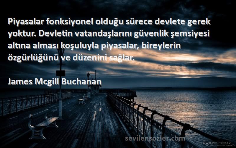 James Mcgill Buchanan Sözleri 
Piyasalar fonksiyonel olduğu sürece devlete gerek yoktur. Devletin vatandaşlarını güvenlik şemsiyesi altına alması koşuluyla piyasalar, bireylerin özgürlüğünü ve düzenini sağlar.