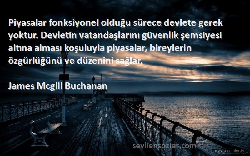 James Mcgill Buchanan Sözleri 
Piyasalar fonksiyonel olduğu sürece devlete gerek yoktur. Devletin vatandaşlarını güvenlik şemsiyesi altına alması koşuluyla piyasalar, bireylerin özgürlüğünü ve düzenini sağlar.