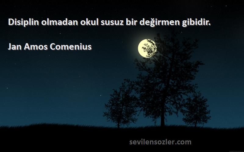 Jan Amos Comenius Sözleri 
Disiplin olmadan okul susuz bir değirmen gibidir.