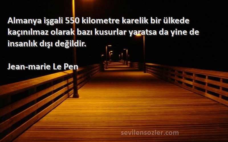 Jean-marie Le Pen Sözleri 
Almanya işgali 550 kilometre karelik bir ülkede kaçınılmaz olarak bazı kusurlar yaratsa da yine de insanlık dışı değildir.