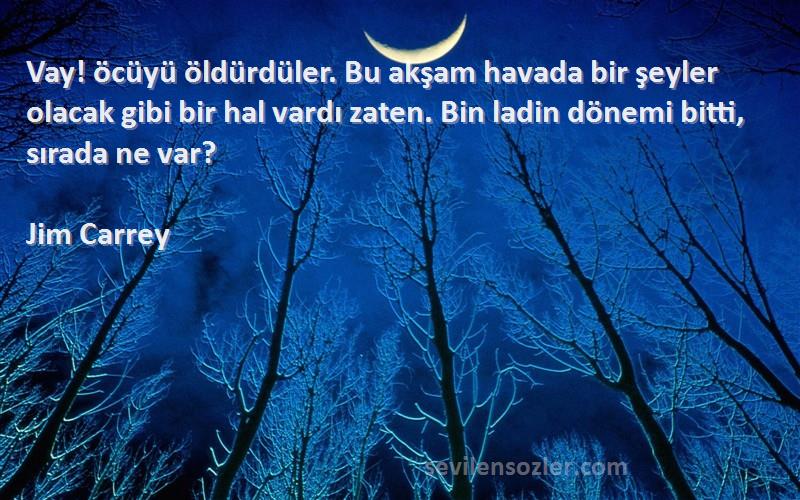 Jim Carrey Sözleri 
Vay! öcüyü öldürdüler. Bu akşam havada bir şeyler olacak gibi bir hal vardı zaten. Bin ladin dönemi bitti, sırada ne var?