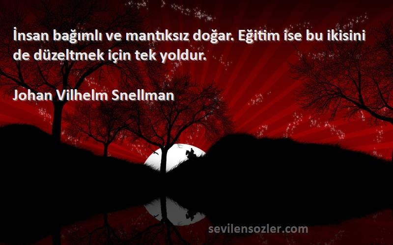 Johan Vilhelm Snellman - İnsan bağımlı ve mantıksız doğar. Eğitim ise bu ikisini de düzeltmek için tek yoldur.