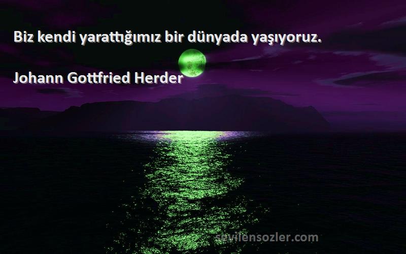 Johann Gottfried Herder - Biz kendi yarattığımız bir dünyada yaşıyoruz.