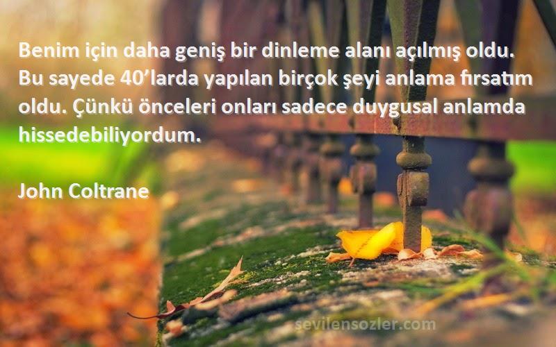 John Coltrane Sözleri 
Benim için daha geniş bir dinleme alanı açılmış oldu. Bu sayede 40’larda yapılan birçok şeyi anlama fırsatım oldu. Çünkü önceleri onları sadece duygusal anlamda hissedebiliyordum.