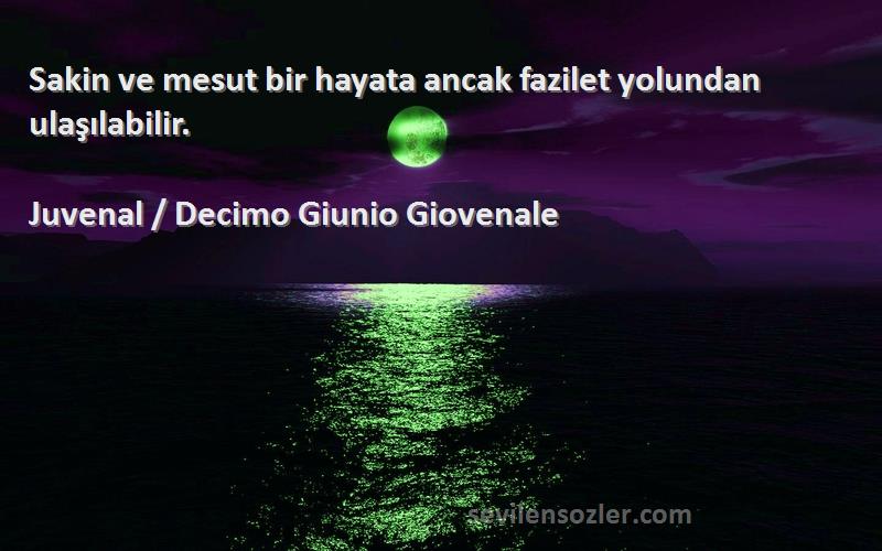 Juvenal / Decimo Giunio Giovenale - Sakin ve mesut bir hayata ancak fazilet yolundan ulaşılabilir.