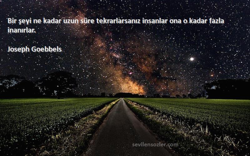 Joseph Goebbels Sözleri 
Bir şeyi ne kadar uzun süre tekrarlarsanız insanlar ona o kadar fazla inanırlar.