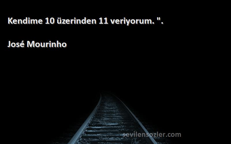 José Mourinho Sözleri 
Kendime 10 üzerinden 11 veriyorum. .