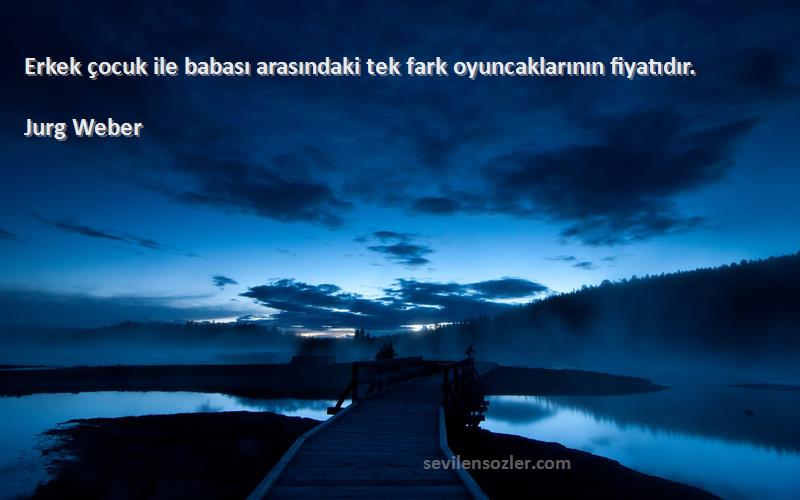 Jurg Weber - Erkek çocuk ile babası arasındaki tek fark oyuncaklarının fiyatıdır.