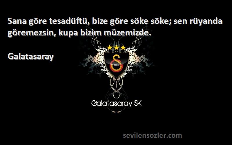 Galatasaray - Sana göre tesadüftü, bize göre söke söke; sen rüyanda göremezsin, kupa bizim müzemizde.