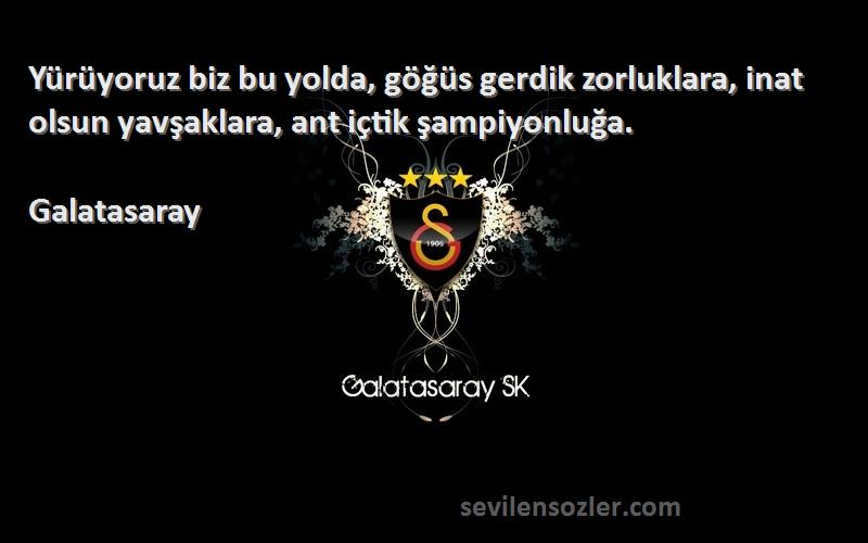 Galatasaray Sözleri 
Yürüyoruz biz bu yolda, göğüs gerdik zorluklara, inat olsun yavşaklara, ant içtik şampiyonluğa.