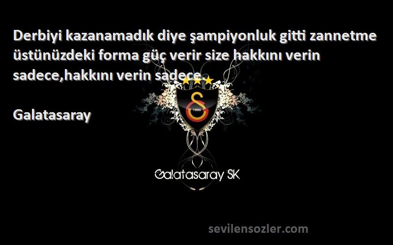 Galatasaray Sözleri 
Derbiyi kazanamadık diye şampiyonluk gitti zannetme  üstünüzdeki forma güç verir size hakkını verin sadece,hakkını verin sadece.