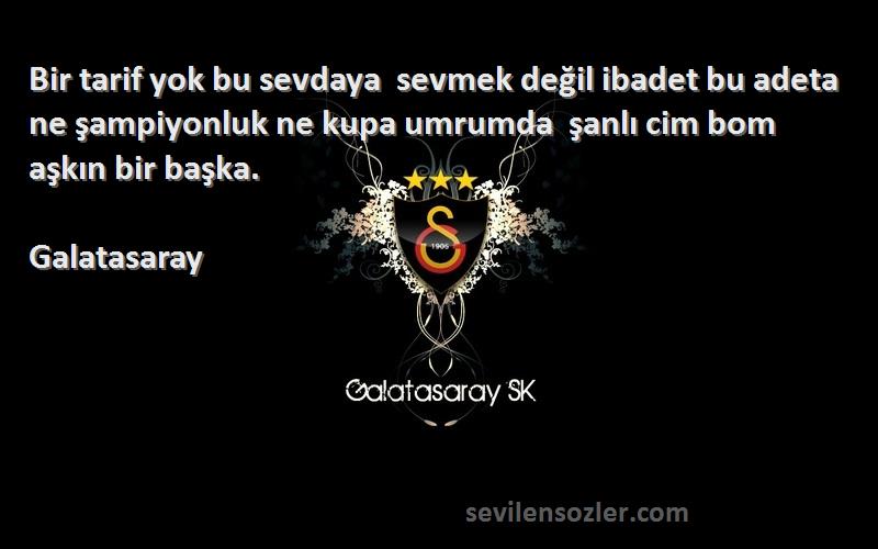 Galatasaray Sözleri 
Bir tarif yok bu sevdaya  sevmek değil ibadet bu adeta  ne şampiyonluk ne kupa umrumda  şanlı cim bom aşkın bir başka.