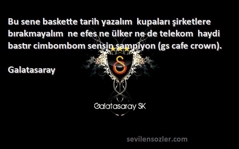 Galatasaray Sözleri 
Bu sene baskette tarih yazalım  kupaları şirketlere bırakmayalım  ne efes ne ülker ne de telekom  haydi bastır cimbombom sensin şampiyon (gs cafe crown).