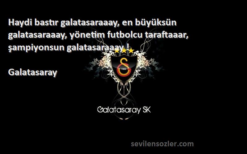 Galatasaray Sözleri 
Haydi bastır galatasaraaay, en büyüksün galatasaraaay, yönetim futbolcu taraftaaar, şampiyonsun galatasaraaay !