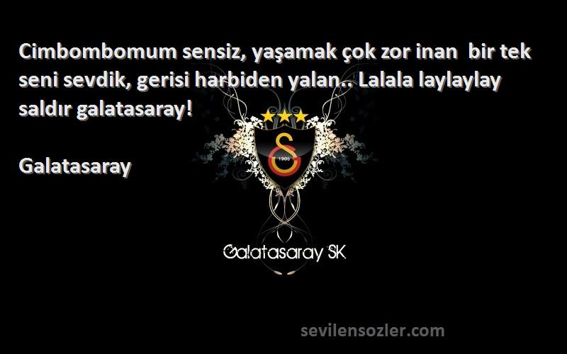 Galatasaray Sözleri 
Cimbombomum sensiz, yaşamak çok zor inan  bir tek seni sevdik, gerisi harbiden yalan.. Lalala laylaylay saldır galatasaray!