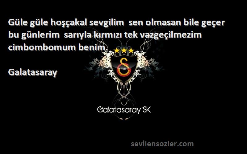 Galatasaray Sözleri 
Güle güle hoşçakal sevgilim  sen olmasan bile geçer bu günlerim  sarıyla kırmızı tek vazgeçilmezim  cimbombomum benim.