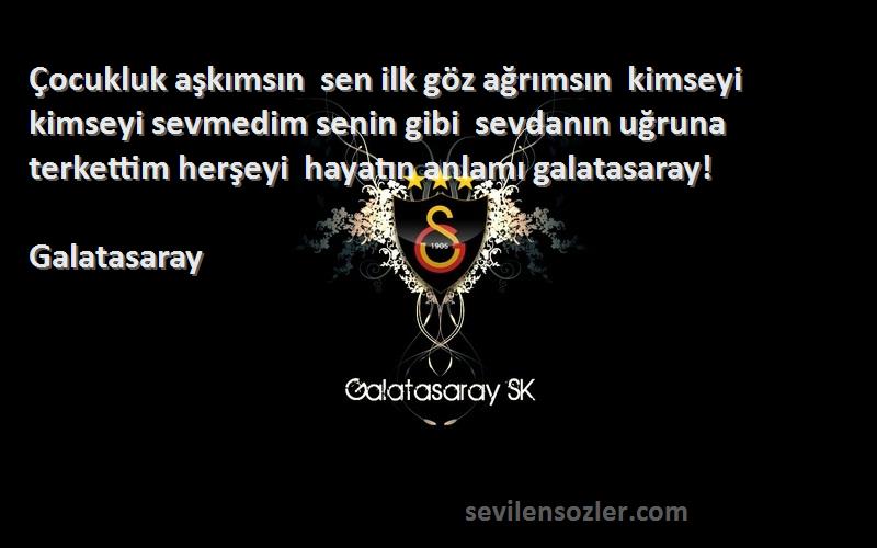 Galatasaray Sözleri 
Çocukluk aşkımsın  sen ilk göz ağrımsın  kimseyi kimseyi sevmedim senin gibi  sevdanın uğruna terkettim herşeyi  hayatın anlamı galatasaray!