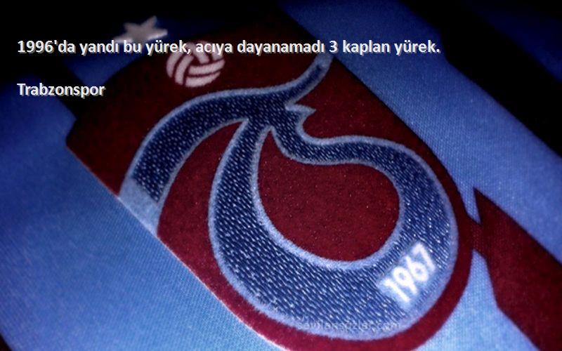 Trabzonspor Sözleri 
1996'da yandı bu yürek, acıya dayanamadı 3 kaplan yürek.