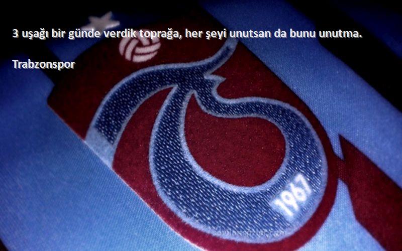 Trabzonspor Sözleri 
3 uşağı bir günde verdik toprağa, her şeyi unutsan da bunu unutma.