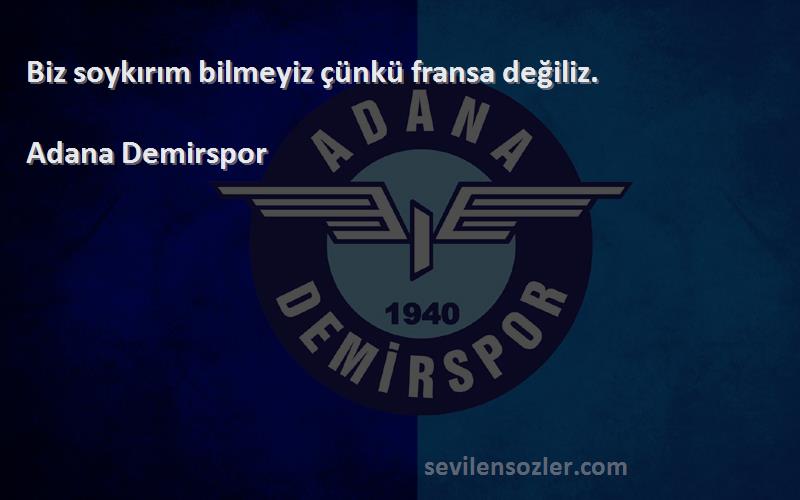 Adana Demirspor Sözleri 
Biz soykırım bilmeyiz çünkü fransa değiliz.