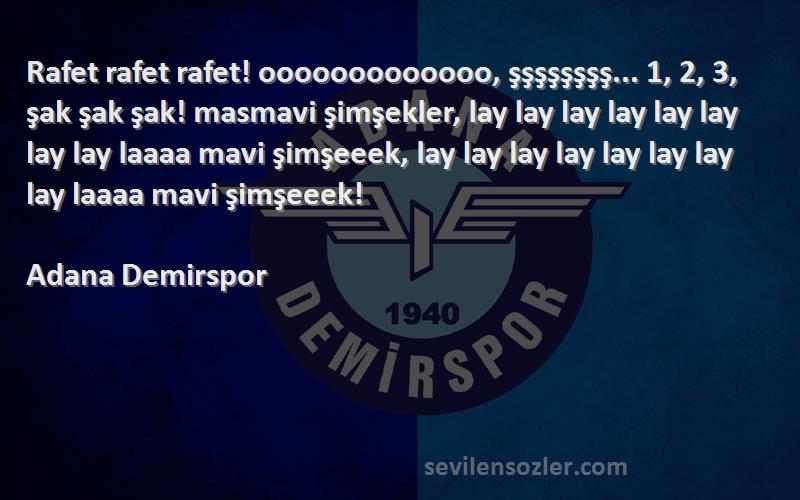 Adana Demirspor Sözleri 
Rafet rafet rafet! ooooooooooooo, şşşşşşşş... 1, 2, 3, şak şak şak! masmavi şimşekler, lay lay lay lay lay lay lay lay laaaa mavi şimşeeek, lay lay lay lay lay lay lay lay laaaa mavi şimşeeek!