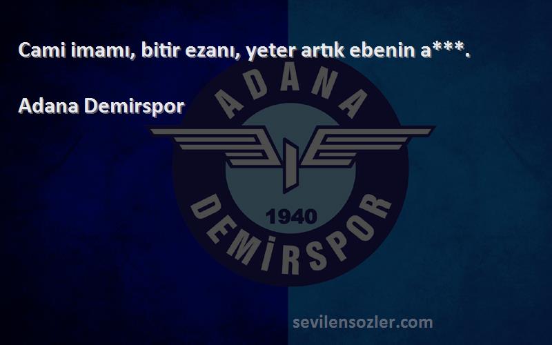 Adana Demirspor Sözleri 
Cami imamı, bitir ezanı, yeter artık ebenin a***.