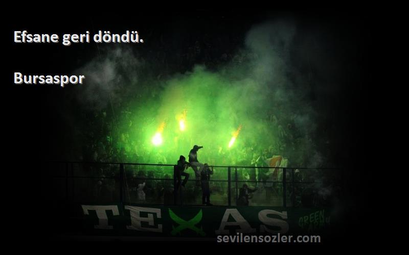 Bursaspor Sözleri 
Efsane geri döndü.