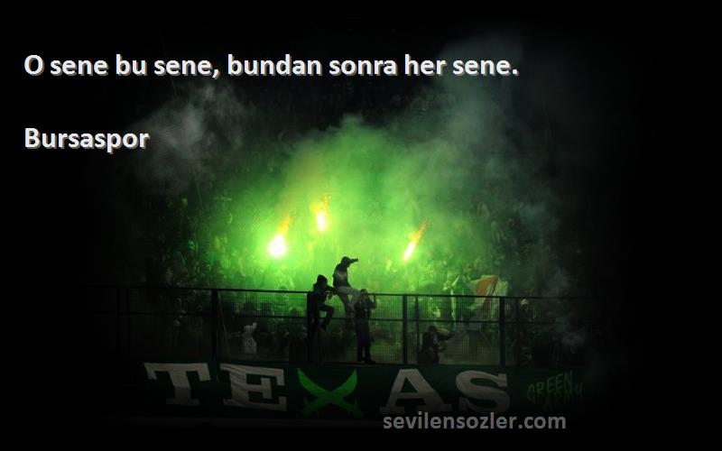 Bursaspor Sözleri 
O sene bu sene, bundan sonra her sene.