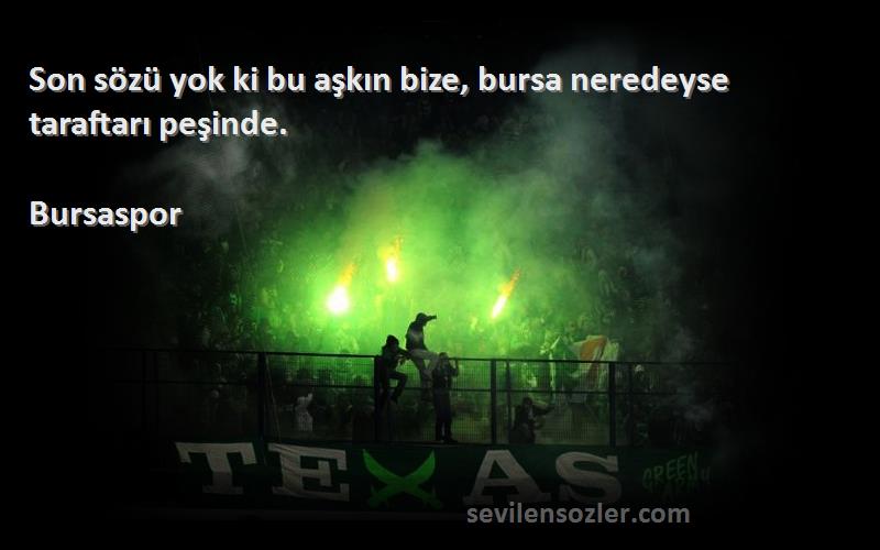 Bursaspor Sözleri 
Son sözü yok ki bu aşkın bize, bursa neredeyse taraftarı peşinde.