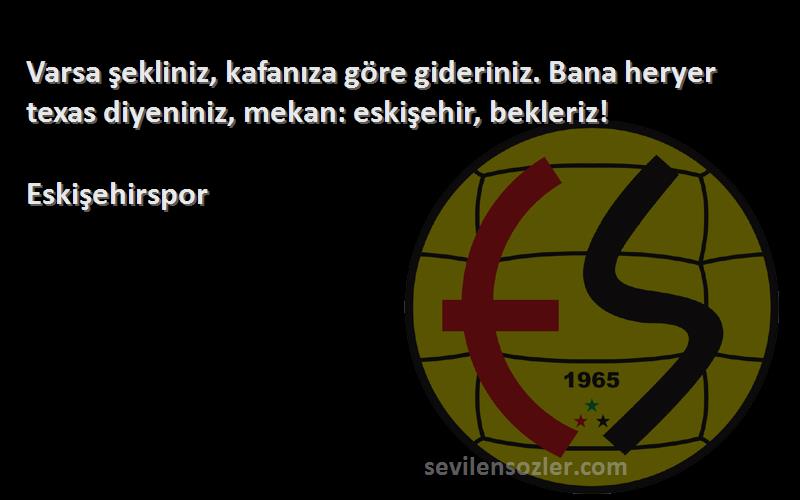 Eskişehirspor - Varsa şekliniz, kafanıza göre gideriniz. Bana heryer texas diyeniniz, mekan: eskişehir, bekleriz!