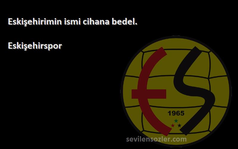 Eskişehirspor Sözleri 
Eskişehirimin ismi cihana bedel.