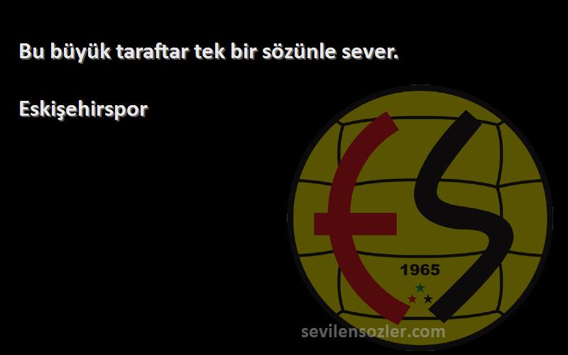 Eskişehirspor Sözleri 
Bu büyük taraftar tek bir sözünle sever.