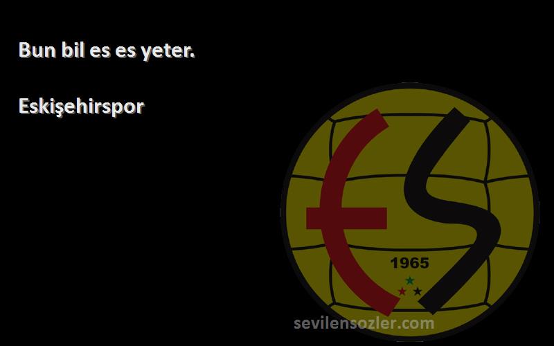 Eskişehirspor Sözleri 
Bun bil es es yeter.