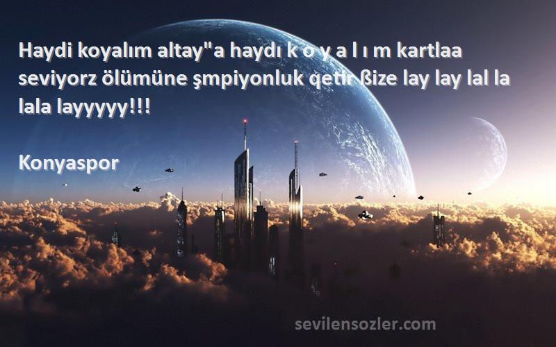 Konyaspor Sözleri 
Haydi koyalım altaya haydı k o y a l ı m kartlaa seviyorz ölümüne şmpiyonluk qetir ßize lay lay lal la lala layyyyy!!!