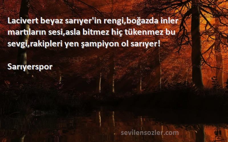 Sarıyerspor Sözleri 
Lacivert beyaz sarıyer'in rengi,boğazda inler martıların sesi,asla bitmez hiç tükenmez bu sevgi,rakipleri yen şampiyon ol sarıyer!