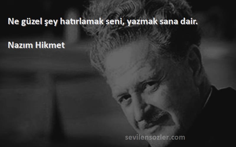 Nazım Hikmet Sözleri 
Ne güzel şey hatırlamak seni, yazmak sana dair.