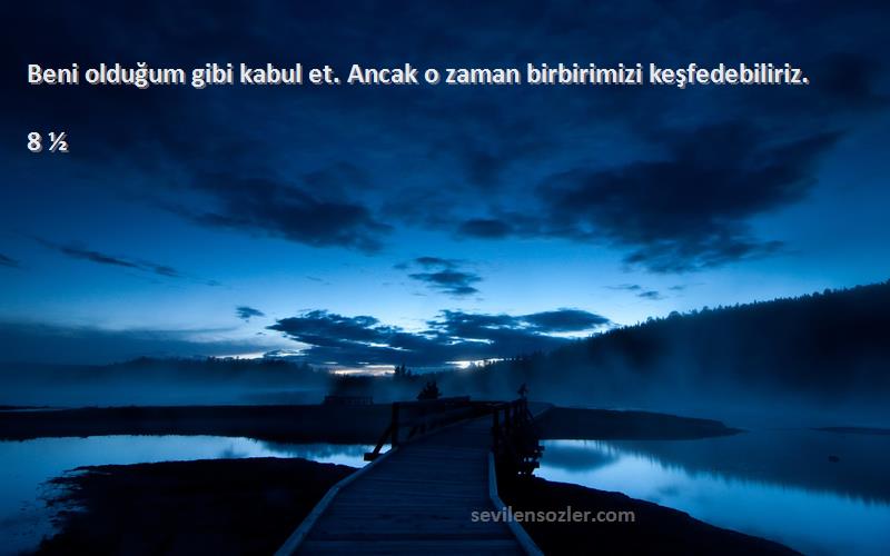 8 ½ Sözleri 
Beni olduğum gibi kabul et. Ancak o zaman birbirimizi keşfedebiliriz.