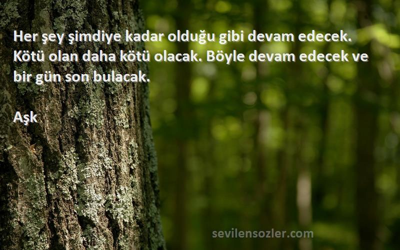 Aşk Sözleri 
Her şey şimdiye kadar olduğu gibi devam edecek. Kötü olan daha kötü olacak. Böyle devam edecek ve bir gün son bulacak.