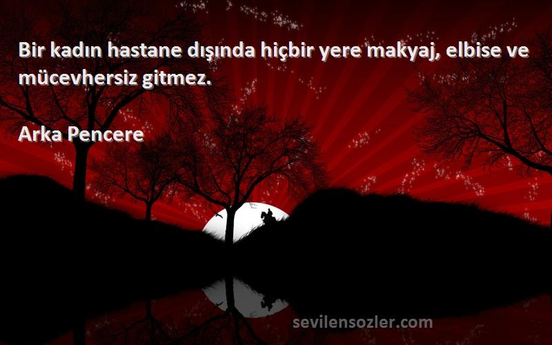 Arka Pencere Sözleri 
Bir kadın hastane dışında hiçbir yere makyaj, elbise ve mücevhersiz gitmez.