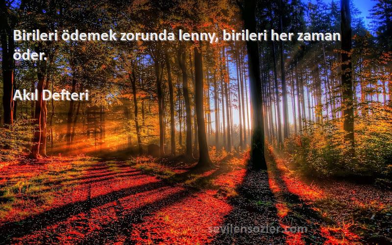 Akıl Defteri Sözleri 
Birileri ödemek zorunda lenny, birileri her zaman öder.